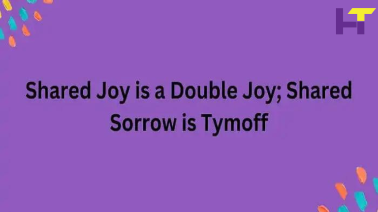 What Does “Shared Joy Is A Double Joy, Shared Sorrow is Tymoff” Really Mean?